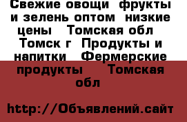 Свежие овощи, фрукты и зелень оптом, низкие цены - Томская обл., Томск г. Продукты и напитки » Фермерские продукты   . Томская обл.